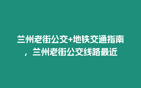 蘭州老街公交+地鐵交通指南，蘭州老街公交線路最近