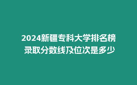 2024新疆?？拼髮W排名榜 錄取分數(shù)線及位次是多少