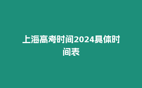 上海高考時間2024具體時間表