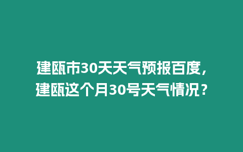 建甌市30天天氣預報百度，建甌這個月30號天氣情況？