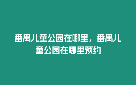 番禺兒童公園在哪里，番禺兒童公園在哪里預約