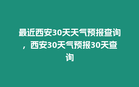 最近西安30天天氣預(yù)報(bào)查詢，西安30天氣預(yù)報(bào)30天查詢