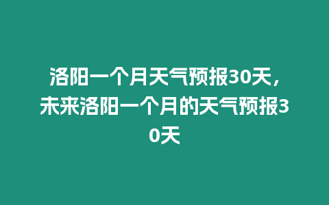 洛陽(yáng)一個(gè)月天氣預(yù)報(bào)30天，未來(lái)洛陽(yáng)一個(gè)月的天氣預(yù)報(bào)30天