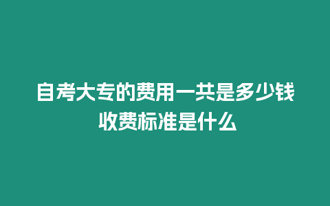 自考大專的費用一共是多少錢 收費標準是什么