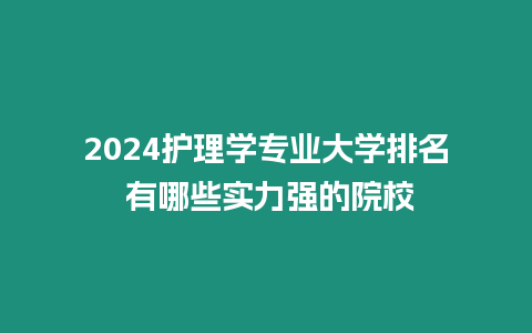 2024護理學專業大學排名 有哪些實力強的院校