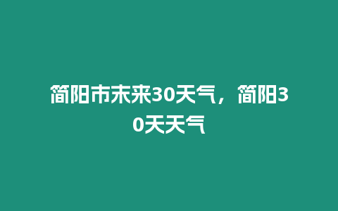 簡陽市末來30天氣，簡陽30天天氣