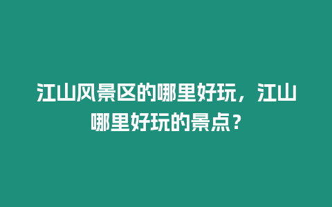 江山風(fēng)景區(qū)的哪里好玩，江山哪里好玩的景點？