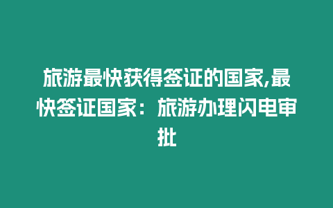 旅游最快獲得簽證的國家,最快簽證國家：旅游辦理閃電審批