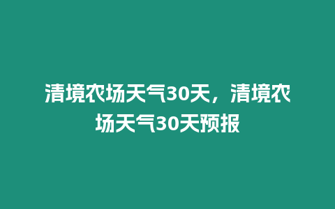 清境農(nóng)場天氣30天，清境農(nóng)場天氣30天預(yù)報