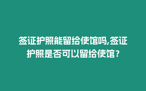 簽證護照能留給使館嗎,簽證護照是否可以留給使館？