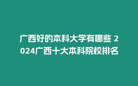 廣西好的本科大學(xué)有哪些 2024廣西十大本科院校排名