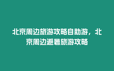 北京周邊旅游攻略自助游，北京周邊避暑旅游攻略