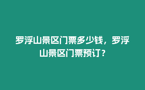 羅浮山景區門票多少錢，羅浮山景區門票預訂？