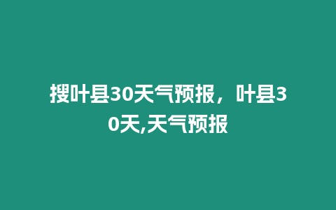 搜葉縣30天氣預(yù)報(bào)，葉縣30天,天氣預(yù)報(bào)