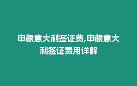 申根意大利簽證費,申根意大利簽證費用詳解