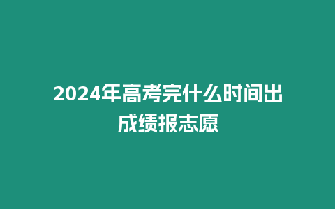 2024年高考完什么時(shí)間出成績(jī)報(bào)志愿