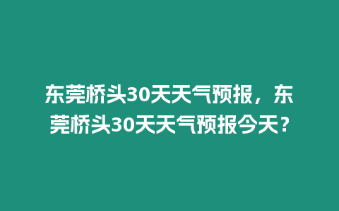 東莞橋頭30天天氣預報，東莞橋頭30天天氣預報今天？