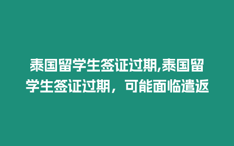 泰國留學生簽證過期,泰國留學生簽證過期，可能面臨遣返