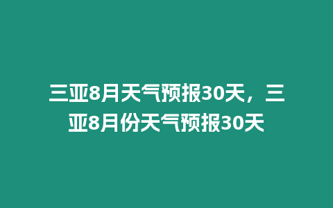 三亞8月天氣預報30天，三亞8月份天氣預報30天