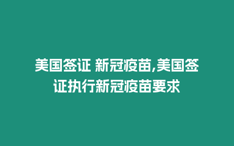 美國(guó)簽證 新冠疫苗,美國(guó)簽證執(zhí)行新冠疫苗要求