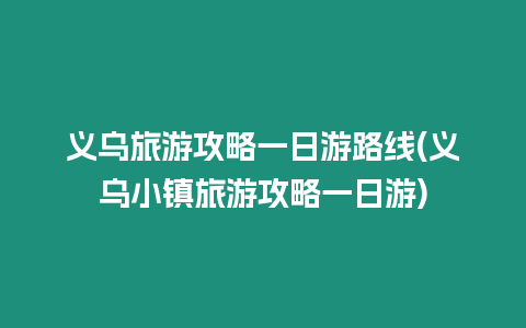 義烏旅游攻略一日游路線(義烏小鎮(zhèn)旅游攻略一日游)