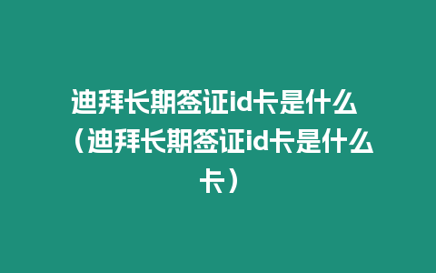 迪拜長期簽證id卡是什么 （迪拜長期簽證id卡是什么卡）