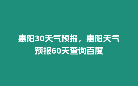 惠陽30天氣預(yù)報，惠陽天氣預(yù)報60天查詢百度