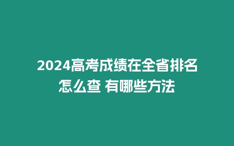 2024高考成績在全省排名怎么查 有哪些方法