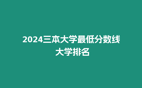 2024三本大學最低分數(shù)線 大學排名