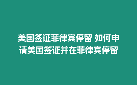 美國簽證菲律賓停留 如何申請美國簽證并在菲律賓停留