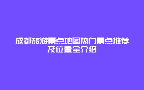 成都旅游景點地圖熱門景點推薦及位置全介紹