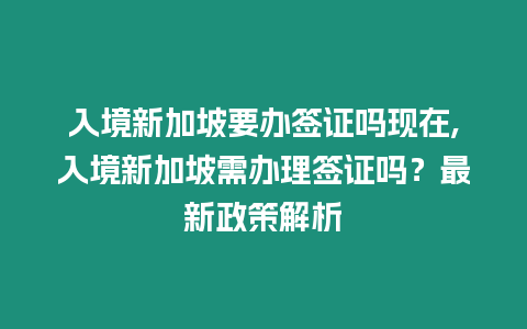 入境新加坡要辦簽證嗎現在,入境新加坡需辦理簽證嗎？最新政策解析