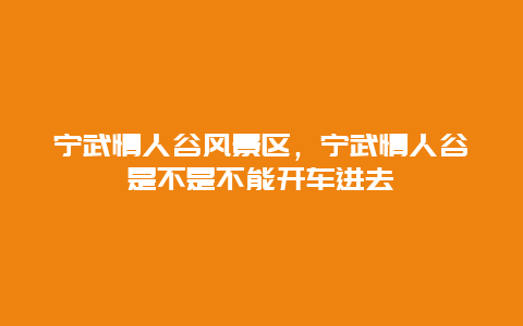 寧武情人谷風景區，寧武情人谷是不是不能開車進去