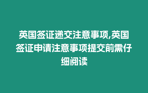 英國簽證遞交注意事項,英國簽證申請注意事項提交前需仔細閱讀