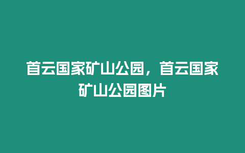 首云國(guó)家礦山公園，首云國(guó)家礦山公園圖片