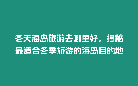 冬天海島旅游去哪里好，揭秘最適合冬季旅游的海島目的地