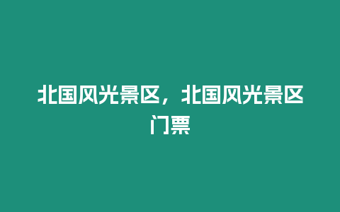 北國風光景區，北國風光景區門票