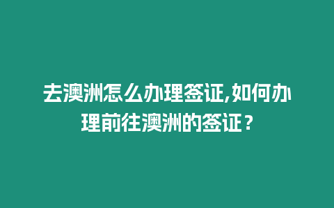 去澳洲怎么辦理簽證,如何辦理前往澳洲的簽證？