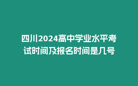 四川2024高中學業水平考試時間及報名時間是幾號