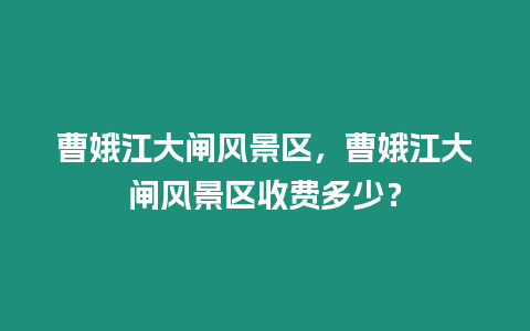 曹娥江大閘風景區，曹娥江大閘風景區收費多少？