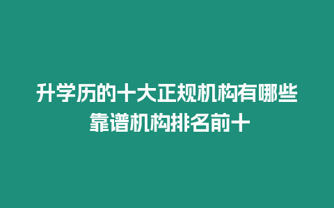 升學歷的十大正規機構有哪些 靠譜機構排名前十