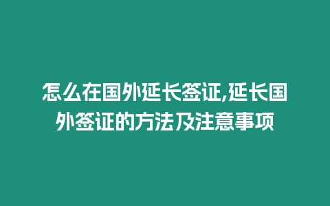 怎么在國外延長簽證,延長國外簽證的方法及注意事項