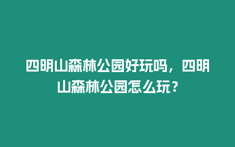 四明山森林公園好玩嗎，四明山森林公園怎么玩？