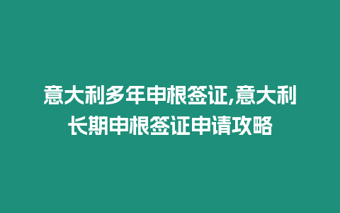 意大利多年申根簽證,意大利長期申根簽證申請攻略