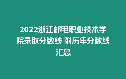 2022浙江郵電職業技術學院錄取分數線 附歷年分數線匯總