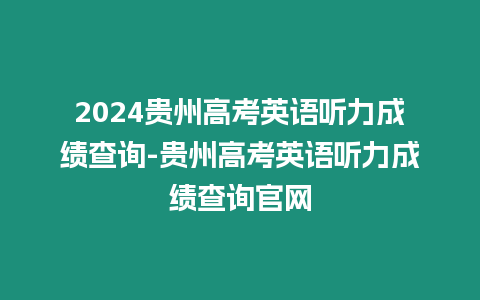 2024貴州高考英語聽力成績查詢-貴州高考英語聽力成績查詢官網