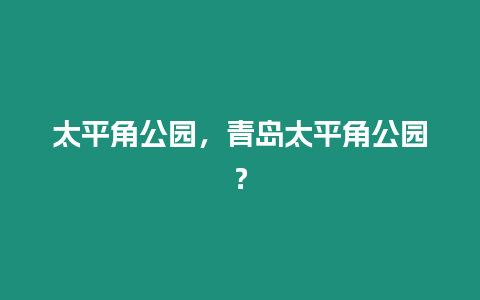 太平角公園，青島太平角公園？