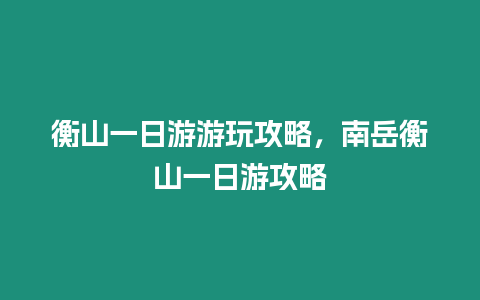 衡山一日游游玩攻略，南岳衡山一日游攻略