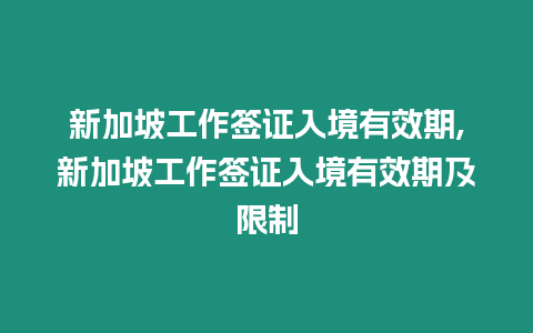 新加坡工作簽證入境有效期,新加坡工作簽證入境有效期及限制