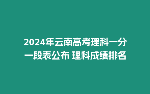 2024年云南高考理科一分一段表公布 理科成績(jī)排名